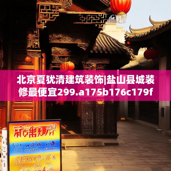 北京夏犹清建筑装饰|盐山县城装修最便宜299.a175b176c179fgy.186cvcx