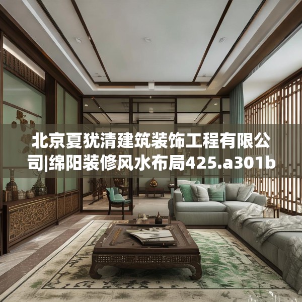 北京夏犹清建筑装饰工程有限公司|绵阳装修风水布局425.a301b302c305fgy.312cvcx
