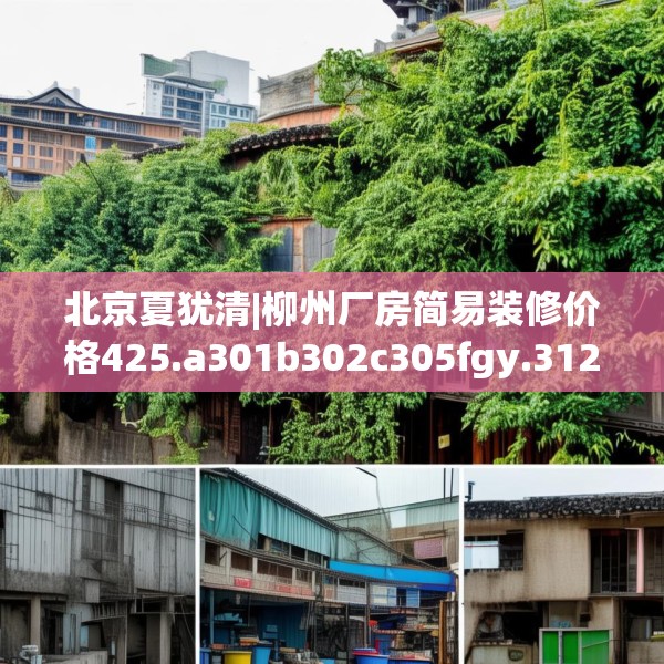 北京夏犹清|柳州厂房简易装修价格425.a301b302c305fgy.312cvcx