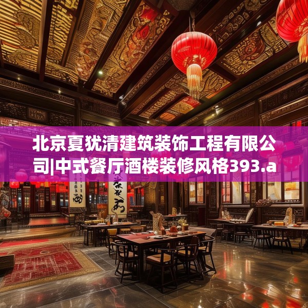 北京夏犹清建筑装饰工程有限公司|中式餐厅酒楼装修风格393.a269b270c273fgy.280fhsg