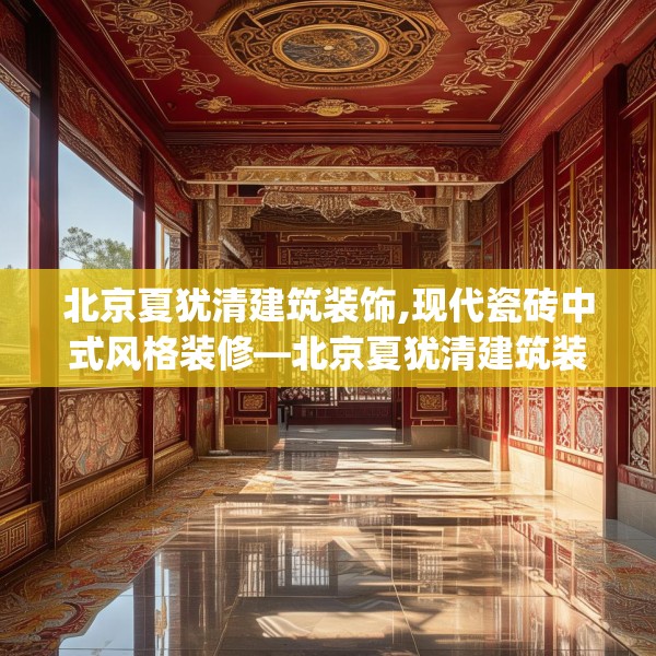 北京夏犹清建筑装饰,现代瓷砖中式风格装修—北京夏犹清建筑装饰253.a129b130c133fgy.140jhhj