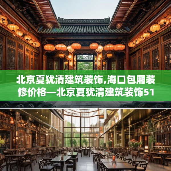 北京夏犹清建筑装饰,海口包厢装修价格—北京夏犹清建筑装饰519.a395b396c399fgy.406fhsg