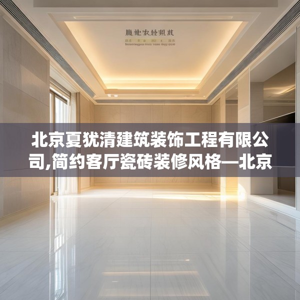 北京夏犹清建筑装饰工程有限公司,简约客厅瓷砖装修风格—北京夏犹清建筑装饰工程有限公司351.a227b228c231fgy.238fghfd