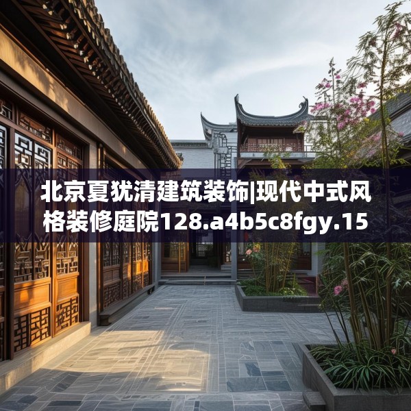 北京夏犹清建筑装饰|现代中式风格装修庭院128.a4b5c8fgy.1576684