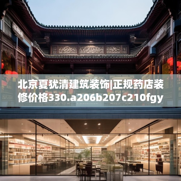 北京夏犹清建筑装饰|正规药店装修价格330.a206b207c210fgy.217dsfds