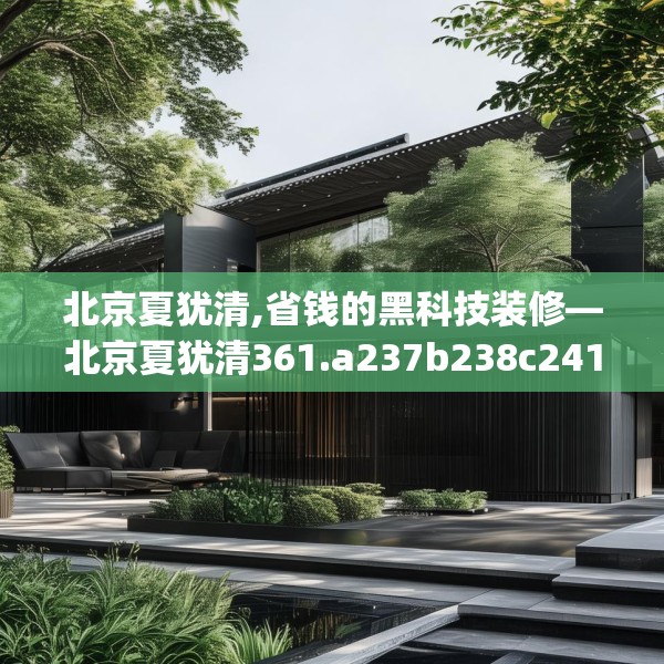 北京夏犹清,省钱的黑科技装修—北京夏犹清361.a237b238c241fgy.248jhhj