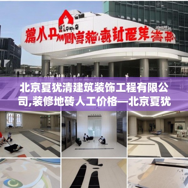 北京夏犹清建筑装饰工程有限公司,装修地砖人工价格—北京夏犹清建筑装饰工程有限公司313.a189b190c193fgy.200fdsfds