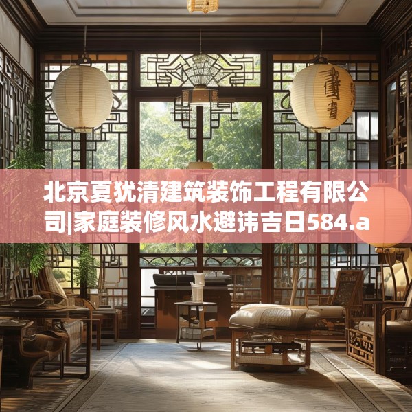 北京夏犹清建筑装饰工程有限公司|家庭装修风水避讳吉日584.a460b461c464fgy.471wew