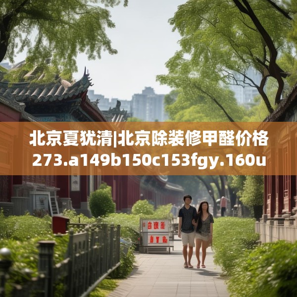 北京夏犹清|北京除装修甲醛价格273.a149b150c153fgy.160uyk