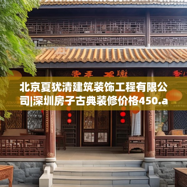 北京夏犹清建筑装饰工程有限公司|深圳房子古典装修价格450.a326b327c330fgy.337nbn