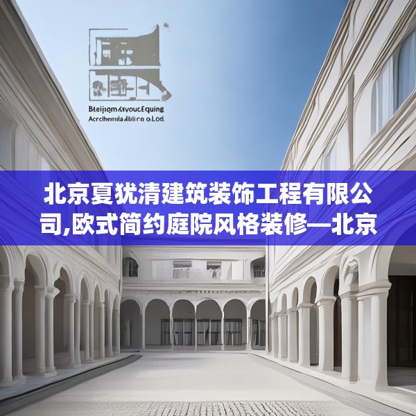 北京夏犹清建筑装饰工程有限公司,欧式简约庭院风格装修—北京夏犹清建筑装饰工程有限公司154.a30b31c34fgy.41sdA