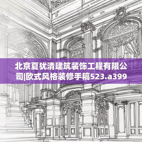 北京夏犹清建筑装饰工程有限公司|欧式风格装修手稿523.a399b400c403fgy.410jhhj