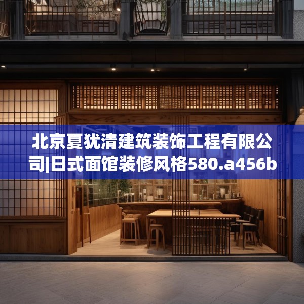 北京夏犹清建筑装饰工程有限公司|日式面馆装修风格580.a456b457c460fgy.467htyj