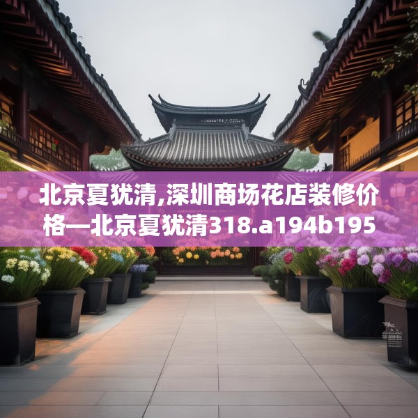 北京夏犹清,深圳商场花店装修价格—北京夏犹清318.a194b195c198fgy.205lkjl