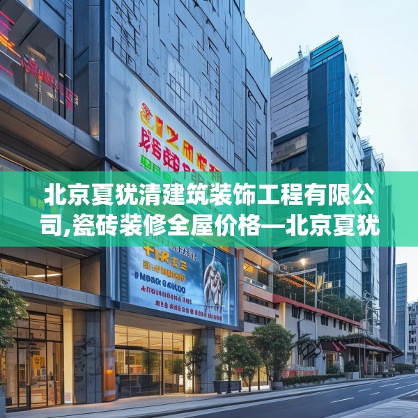 北京夏犹清建筑装饰工程有限公司,瓷砖装修全屋价格—北京夏犹清建筑装饰工程有限公司412.a288b289c292fgy.299dewqe