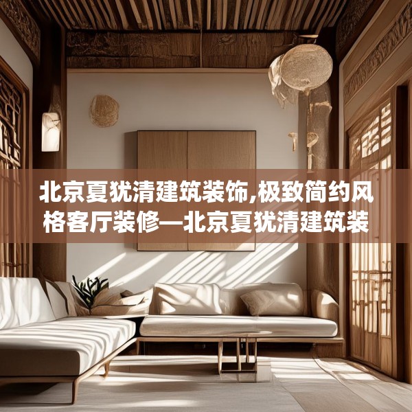 北京夏犹清建筑装饰,极致简约风格客厅装修—北京夏犹清建筑装饰298.a174b175c178fgy.185sdA