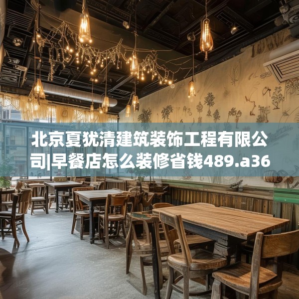 北京夏犹清建筑装饰工程有限公司|早餐店怎么装修省钱489.a365b366c369fgy.376uyk