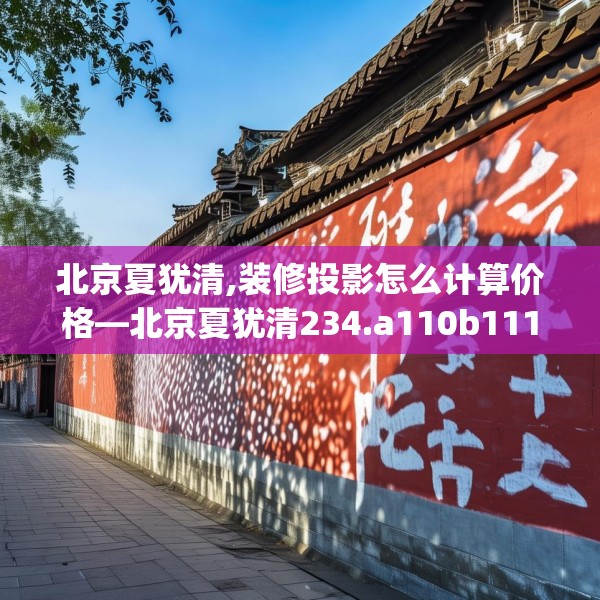 北京夏犹清,装修投影怎么计算价格—北京夏犹清234.a110b111c114fgy.121nbn