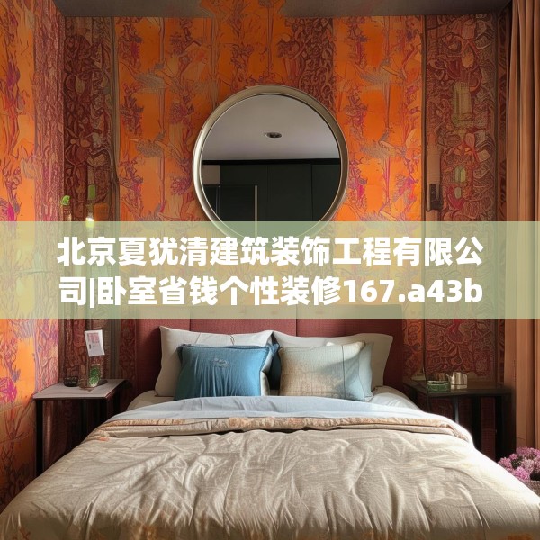 北京夏犹清建筑装饰工程有限公司|卧室省钱个性装修167.a43b44c47fgy.54fds