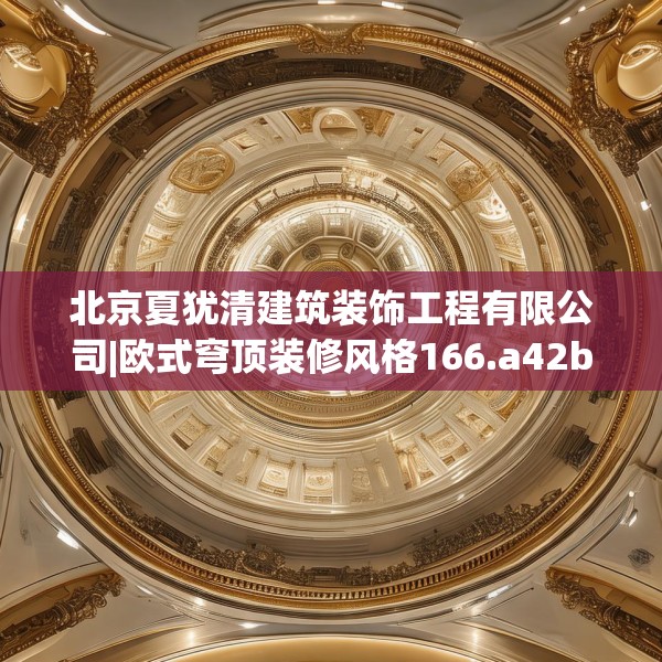 北京夏犹清建筑装饰工程有限公司|欧式穹顶装修风格166.a42b43c46fgy.53htyj