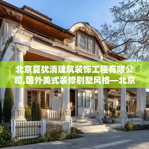 北京夏犹清建筑装饰工程有限公司,国外美式装修别墅风格—北京夏犹清建筑装饰工程有限公司337.a213b214c217fgy.224poiy