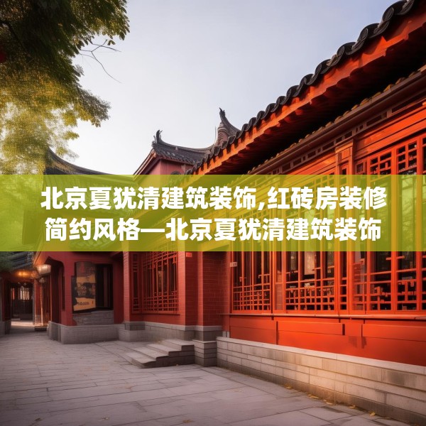 北京夏犹清建筑装饰,红砖房装修简约风格—北京夏犹清建筑装饰381.a257b258c261fgy.268uyk