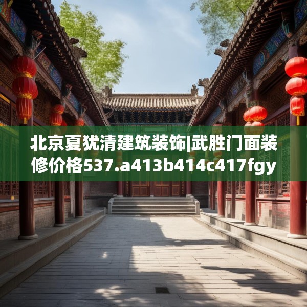 北京夏犹清建筑装饰|武胜门面装修价格537.a413b414c417fgy.424fhsg