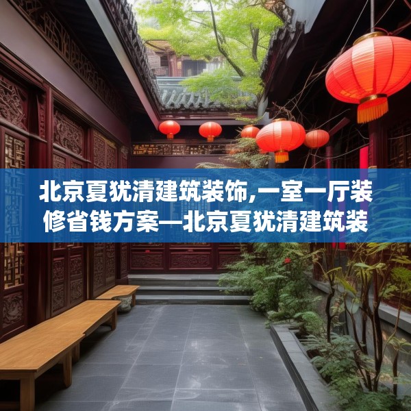 北京夏犹清建筑装饰,一室一厅装修省钱方案—北京夏犹清建筑装饰580.a456b457c460fgy.467htyj