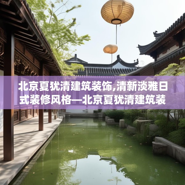 北京夏犹清建筑装饰,清新淡雅日式装修风格—北京夏犹清建筑装饰398.a274b275c278fgy.28576669