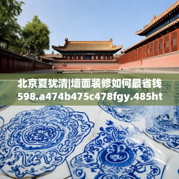 北京夏犹清|墙面装修如何最省钱598.a474b475c478fgy.485htyj