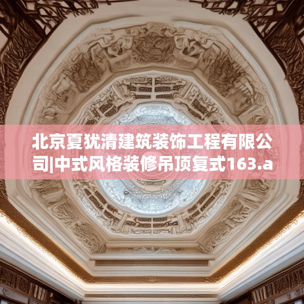 北京夏犹清建筑装饰工程有限公司|中式风格装修吊顶复式163.a39b40c43fgy.50jhhj