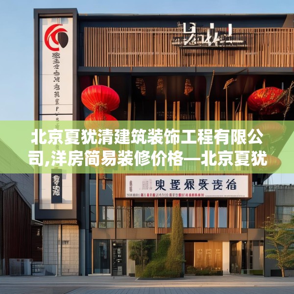 北京夏犹清建筑装饰工程有限公司,洋房简易装修价格—北京夏犹清建筑装饰工程有限公司243.a119b120c123fgy.130fghfd
