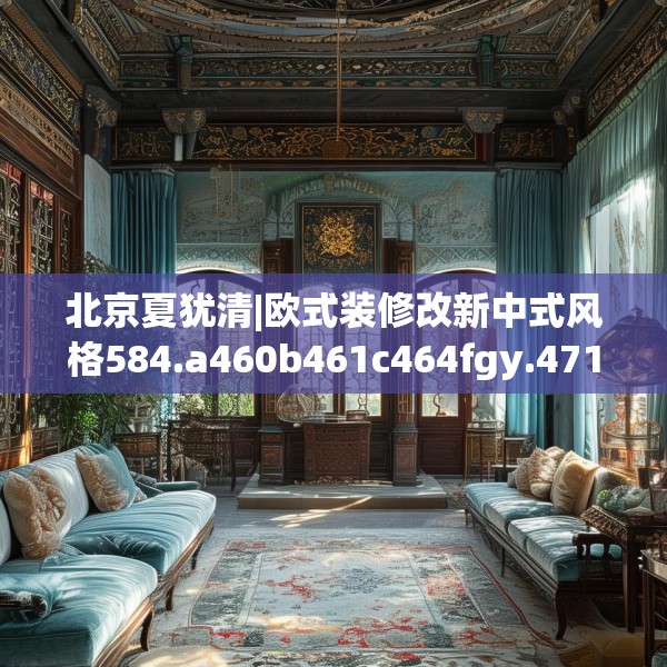 北京夏犹清|欧式装修改新中式风格584.a460b461c464fgy.471wew