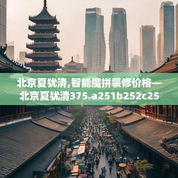 北京夏犹清,智能魔拼装修价格—北京夏犹清375.a251b252c255fgy.262fhsg
