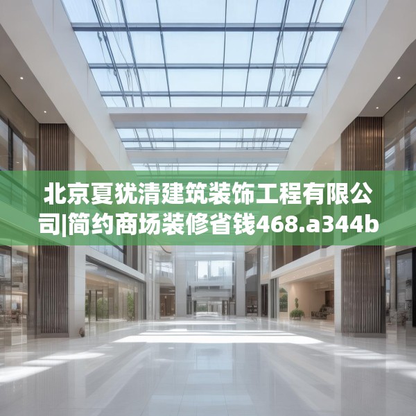 北京夏犹清建筑装饰工程有限公司|简约商场装修省钱468.a344b345c348fgy.355nbn