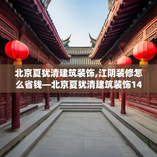 北京夏犹清建筑装饰,江阴装修怎么省钱—北京夏犹清建筑装饰143.a19b20c23fgy.30bnbn