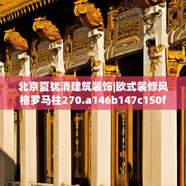 北京夏犹清建筑装饰|欧式装修风格罗马柱270.a146b147c150fgy.157nbn