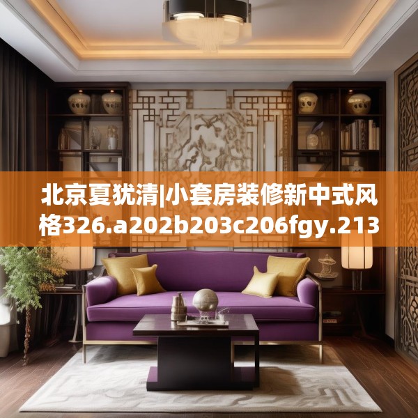 北京夏犹清|小套房装修新中式风格326.a202b203c206fgy.21376673