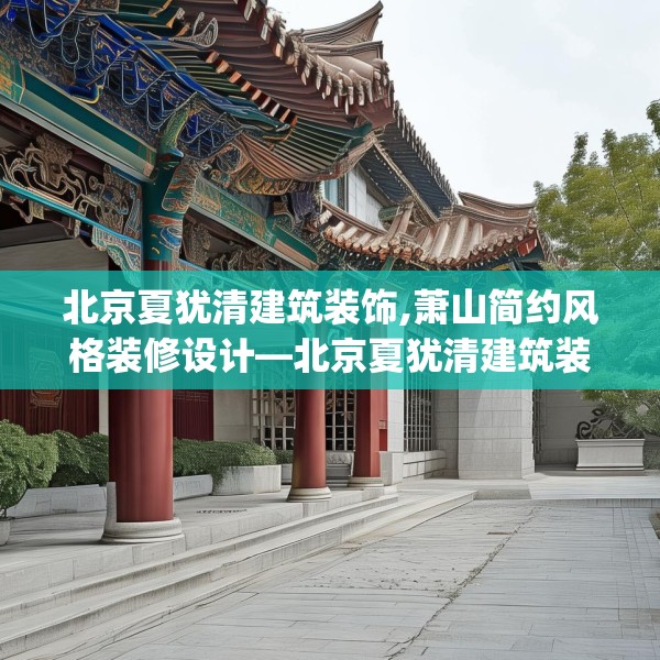 北京夏犹清建筑装饰,萧山简约风格装修设计—北京夏犹清建筑装饰504.a380b381c384fgy.391nbn