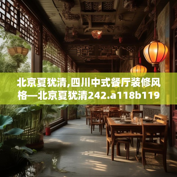 北京夏犹清,四川中式餐厅装修风格—北京夏犹清242.a118b119c122fgy.129wew