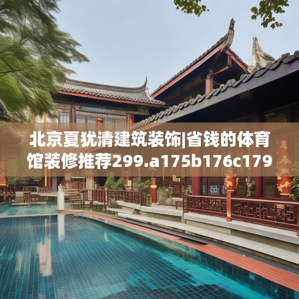 北京夏犹清建筑装饰|省钱的体育馆装修推荐299.a175b176c179fgy.186cvcx