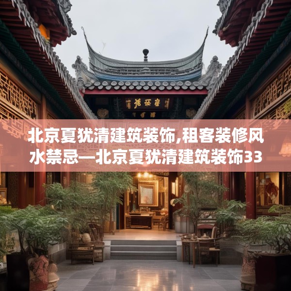 北京夏犹清建筑装饰,租客装修风水禁忌—北京夏犹清建筑装饰336.a212b213c216fgy.223lkjl