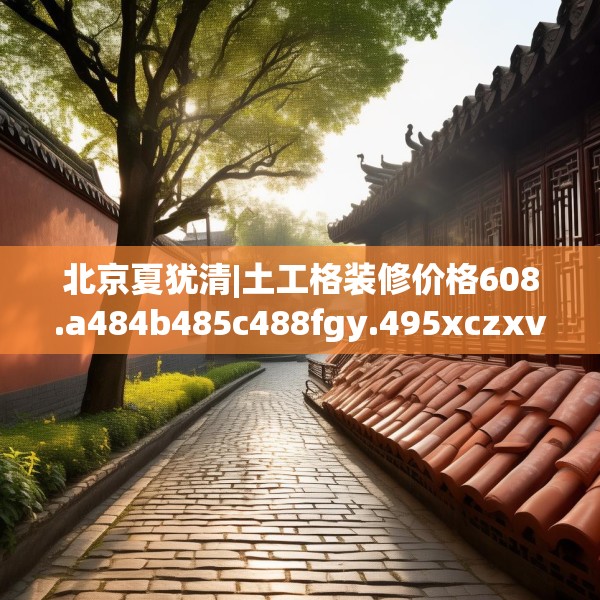 北京夏犹清|土工格装修价格608.a484b485c488fgy.495xczxv