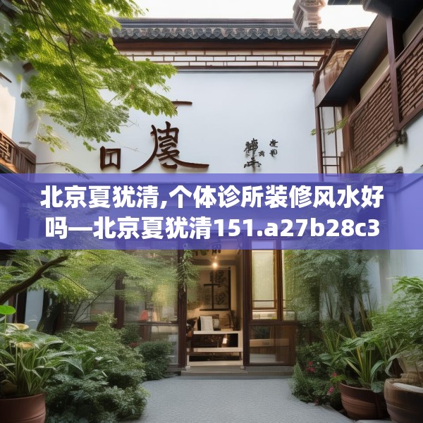 北京夏犹清,个体诊所装修风水好吗—北京夏犹清151.a27b28c31fgy.38fdsfds