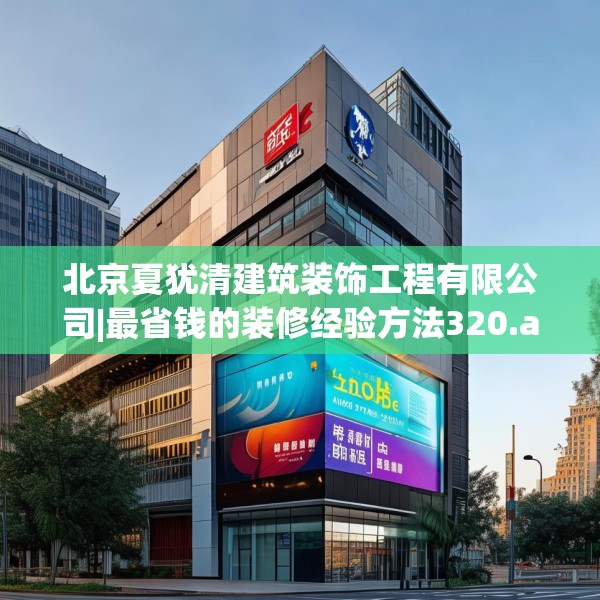 北京夏犹清建筑装饰工程有限公司|最省钱的装修经验方法320.a196b197c200fgy.207xczxv