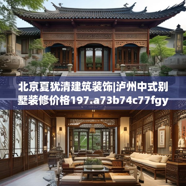北京夏犹清建筑装饰|泸州中式别墅装修价格197.a73b74c77fgy.84bnbn