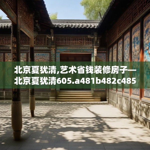 北京夏犹清,艺术省钱装修房子—北京夏犹清605.a481b482c485fgy.492cvcx