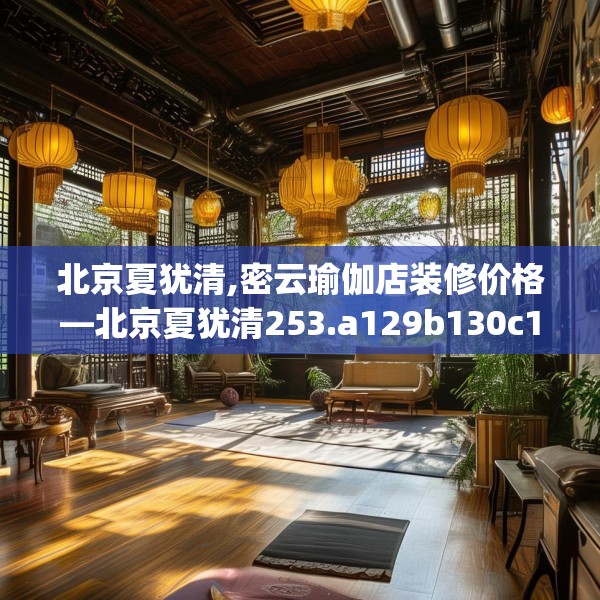 北京夏犹清,密云瑜伽店装修价格—北京夏犹清253.a129b130c133fgy.140jhhj