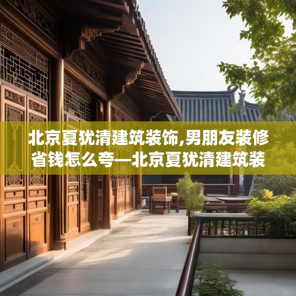 北京夏犹清建筑装饰,男朋友装修省钱怎么夸—北京夏犹清建筑装饰456.a332b333c336fgy.343dsfds