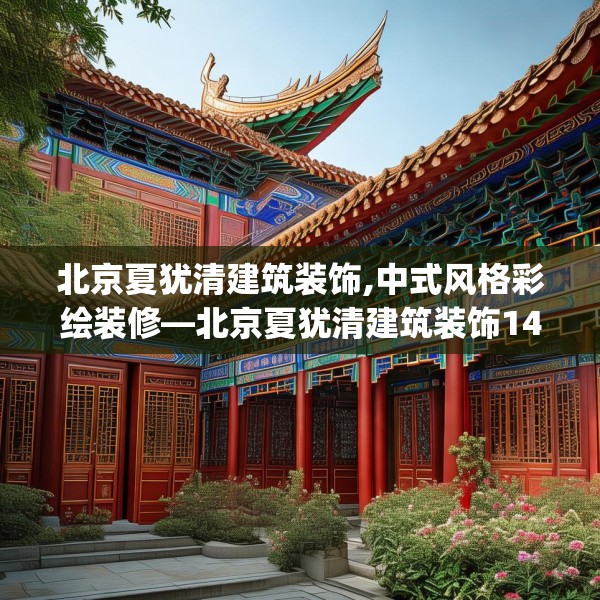 北京夏犹清建筑装饰,中式风格彩绘装修—北京夏犹清建筑装饰143.a19b20c23fgy.30bnbn